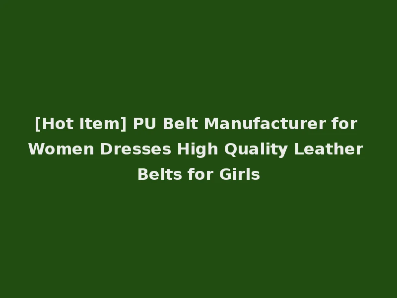 [Hot Item] PU Belt Manufacturer for Women Dresses High Quality Leather Belts for Girls