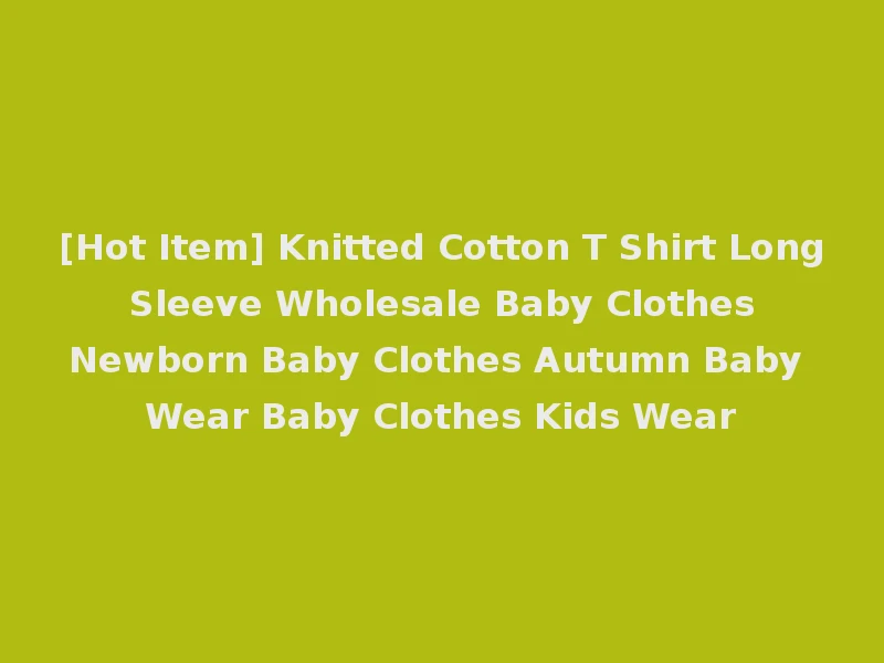[Hot Item] Knitted Cotton T Shirt Long Sleeve Wholesale Baby Clothes Newborn Baby Clothes Autumn Baby Wear Baby Clothes Kids Wear