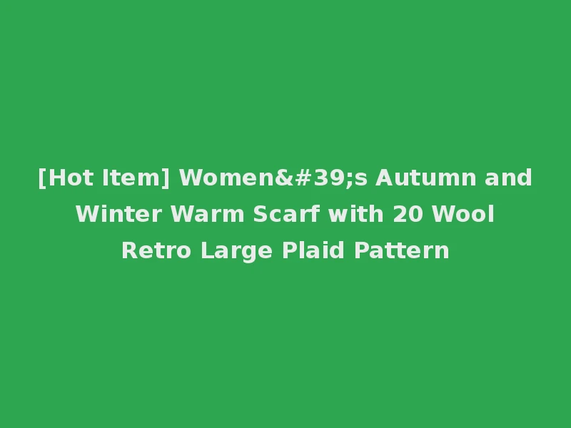 [Hot Item] Women's Autumn and Winter Warm Scarf with 20 Wool Retro Large Plaid Pattern