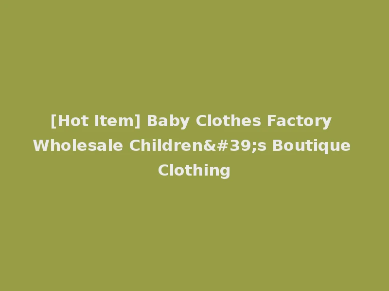 [Hot Item] Baby Clothes Factory Wholesale Children's Boutique Clothing