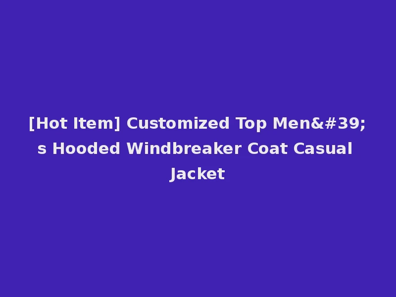 [Hot Item] Customized Top Men's Hooded Windbreaker Coat Casual Jacket