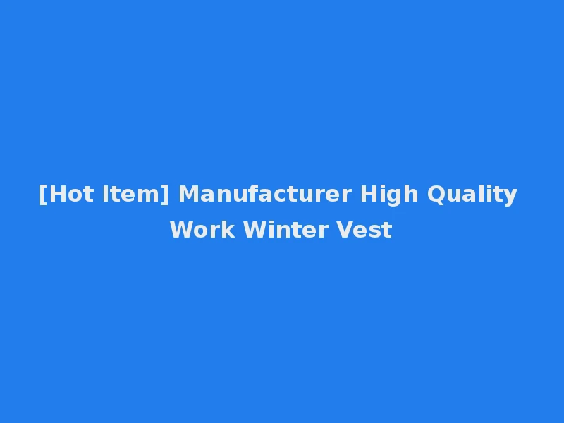 [Hot Item] Manufacturer High Quality Work Winter Vest