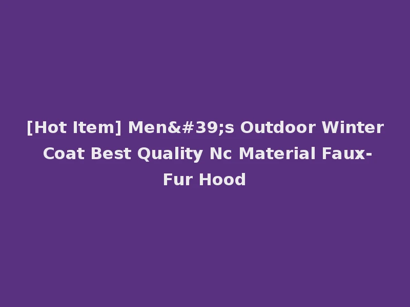 [Hot Item] Men's Outdoor Winter Coat Best Quality Nc Material Faux-Fur Hood