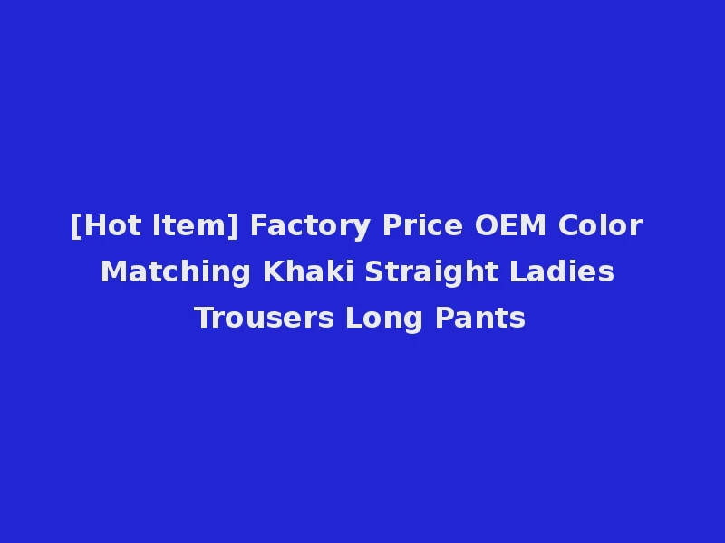 [Hot Item] Factory Price OEM Color Matching Khaki Straight Ladies Trousers Long Pants