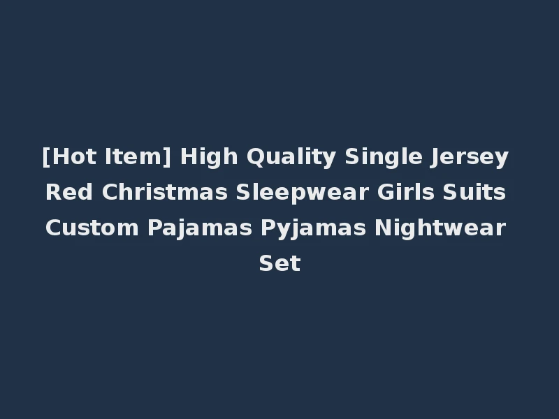 [Hot Item] High Quality Single Jersey Red Christmas Sleepwear Girls Suits Custom Pajamas Pyjamas Nightwear Set