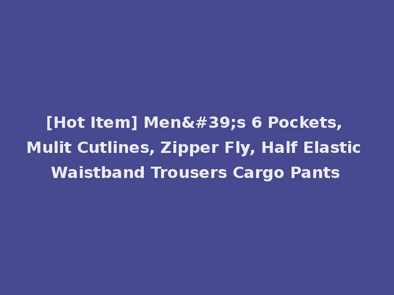 [Hot Item] Men's 6 Pockets, Mulit Cutlines, Zipper Fly, Half Elastic Waistband Trousers Cargo Pants
