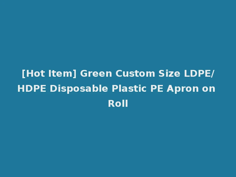 [Hot Item] Green Custom Size LDPE/HDPE Disposable Plastic PE Apron on Roll