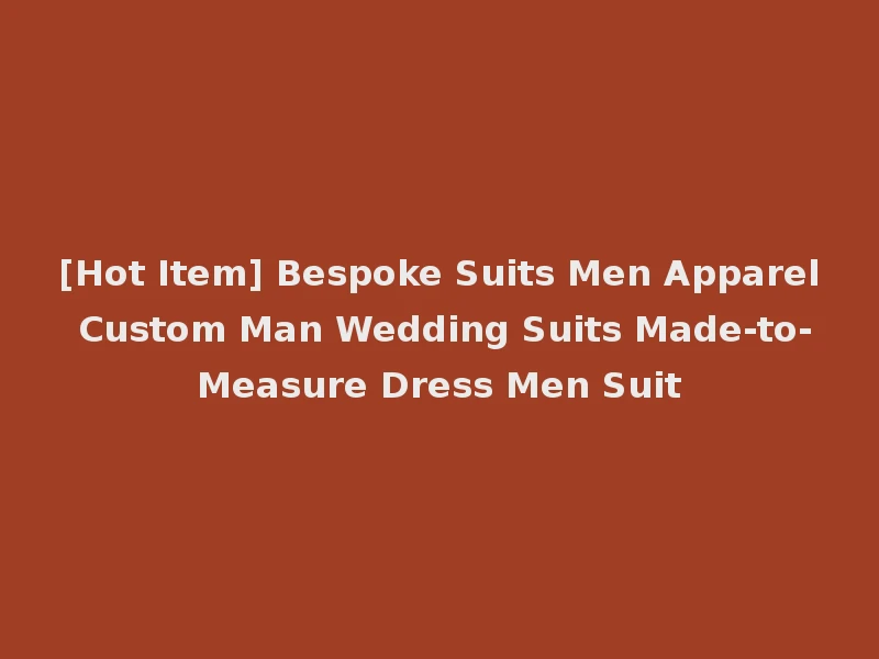 [Hot Item] Bespoke Suits Men Apparel Custom Man Wedding Suits Made-to-Measure Dress Men Suit