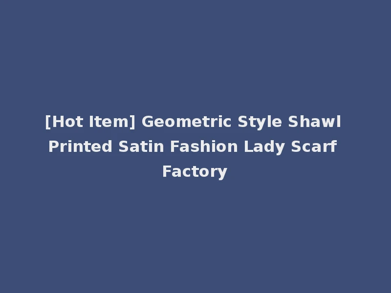 [Hot Item] Geometric Style Shawl Printed Satin Fashion Lady Scarf Factory