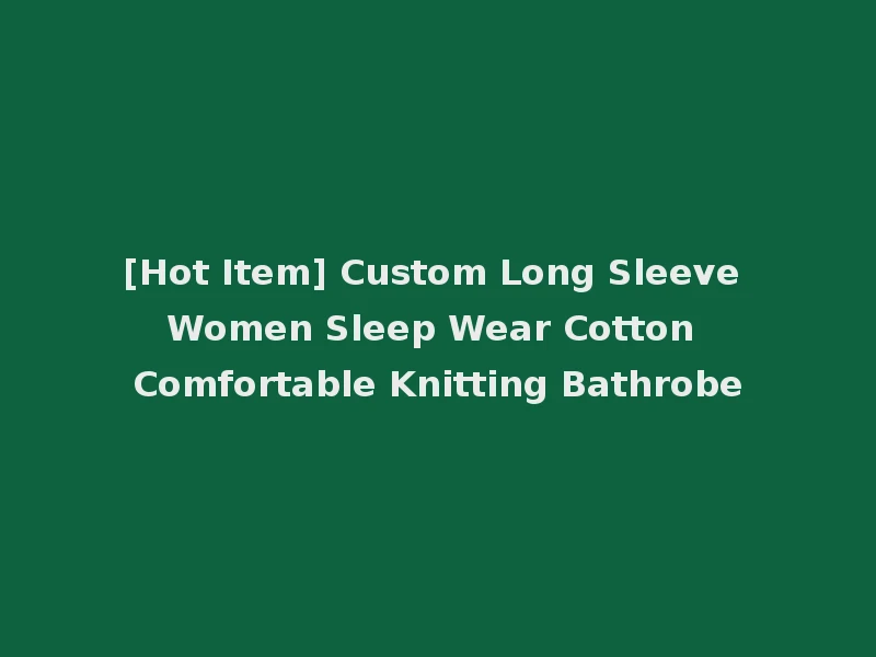 [Hot Item] Custom Long Sleeve Women Sleep Wear Cotton Comfortable Knitting Bathrobe