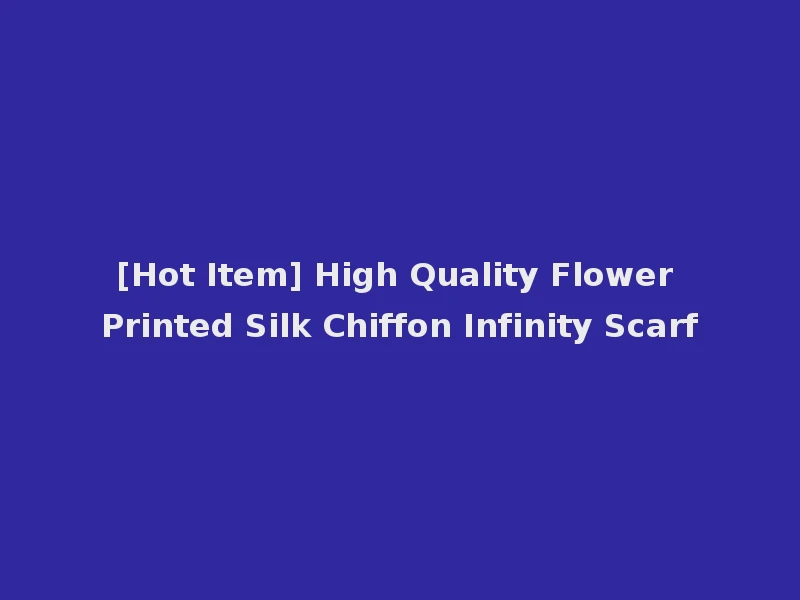 [Hot Item] High Quality Flower Printed Silk Chiffon Infinity Scarf