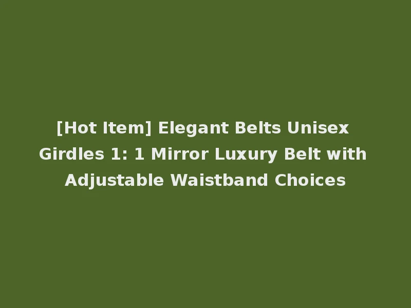 [Hot Item] Elegant Belts Unisex Girdles 1: 1 Mirror Luxury Belt with Adjustable Waistband Choices