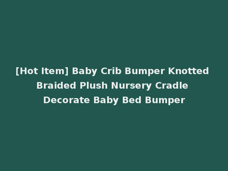 [Hot Item] Baby Crib Bumper Knotted Braided Plush Nursery Cradle Decorate Baby Bed Bumper