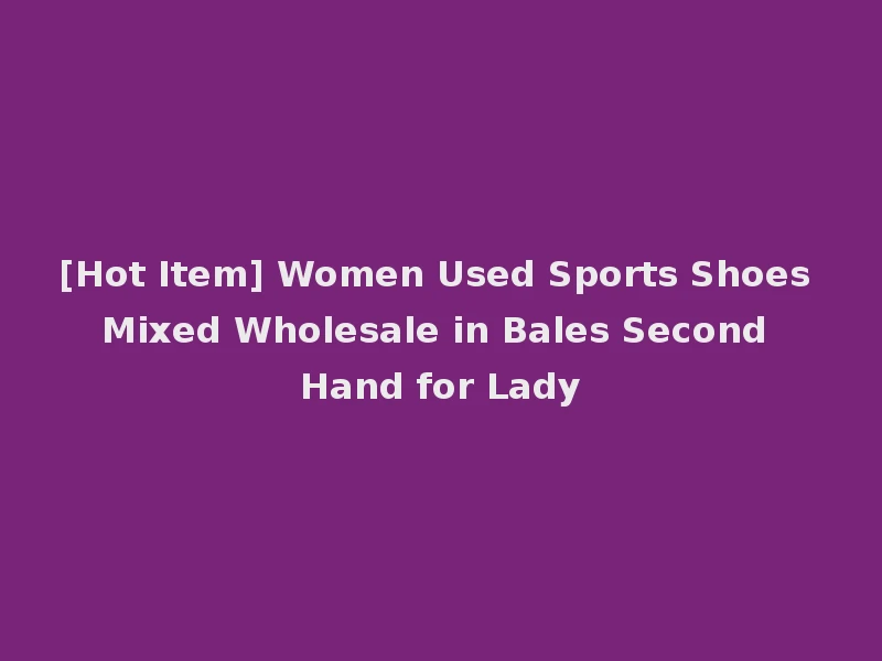 [Hot Item] Women Used Sports Shoes Mixed Wholesale in Bales Second Hand for Lady
