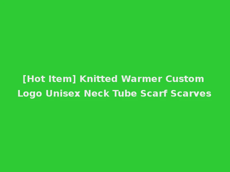 [Hot Item] Knitted Warmer Custom Logo Unisex Neck Tube Scarf Scarves