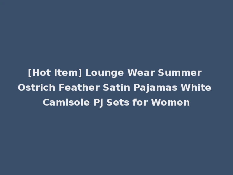 [Hot Item] Lounge Wear Summer Ostrich Feather Satin Pajamas White Camisole Pj Sets for Women