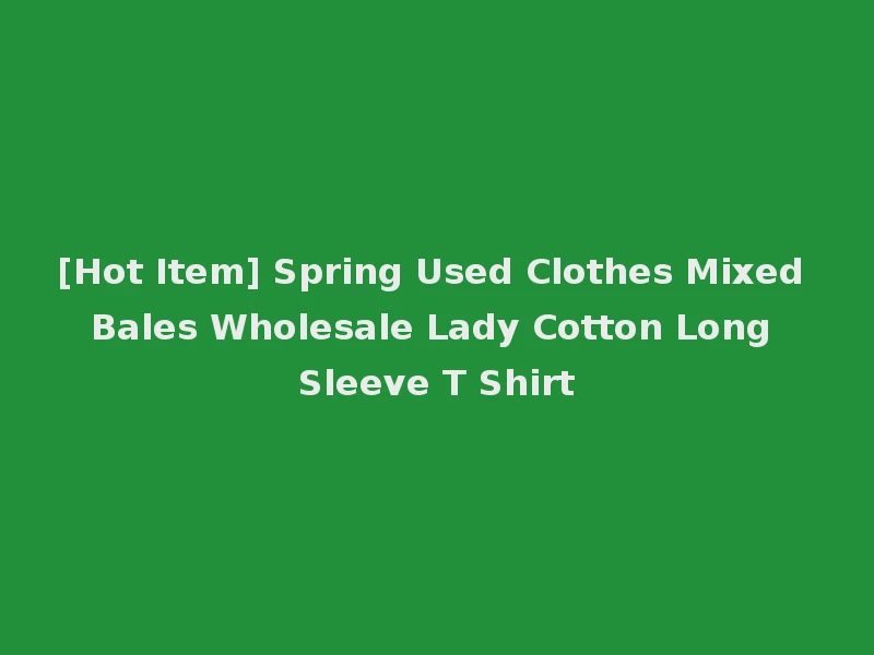 [Hot Item] Spring Used Clothes Mixed Bales Wholesale Lady Cotton Long Sleeve T Shirt