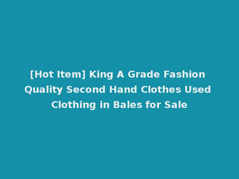 [Hot Item] King A Grade Fashion Quality Second Hand Clothes Used Clothing in Bales for Sale
