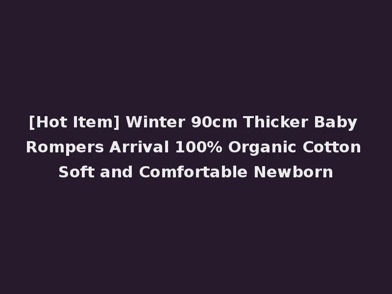[Hot Item] Winter 90cm Thicker Baby Rompers Arrival 100% Organic Cotton Soft and Comfortable Newborn