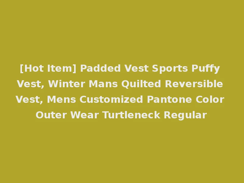 [Hot Item] Padded Vest Sports Puffy Vest, Winter Mans Quilted Reversible Vest, Mens Customized Pantone Color Outer Wear Turtleneck Regular