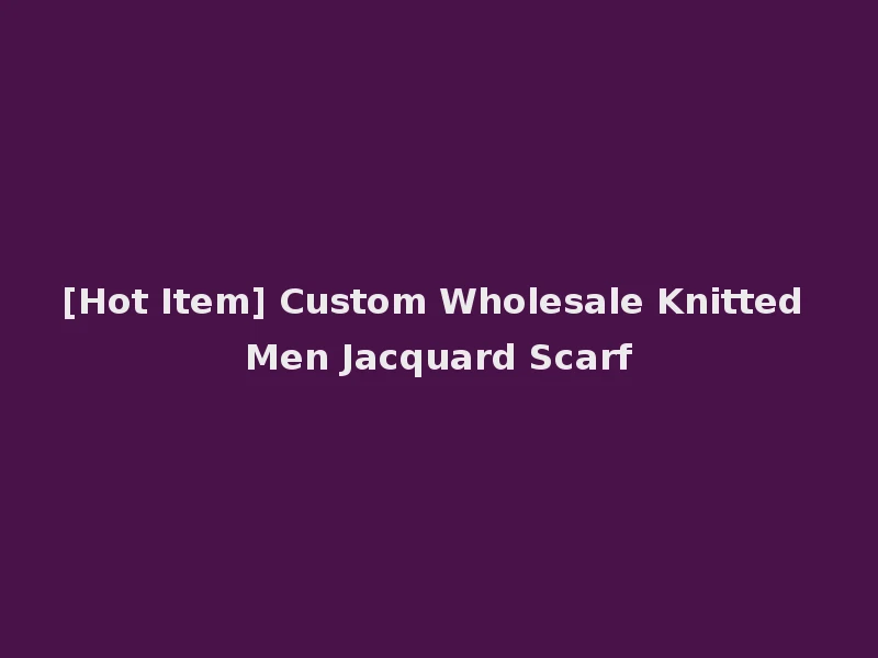 [Hot Item] Custom Wholesale Knitted Men Jacquard Scarf