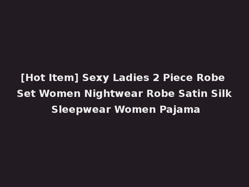 [Hot Item] Sexy Ladies 2 Piece Robe Set Women Nightwear Robe Satin Silk Sleepwear Women Pajama