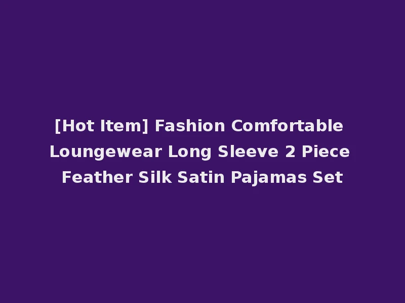 [Hot Item] Fashion Comfortable Loungewear Long Sleeve 2 Piece Feather Silk Satin Pajamas Set