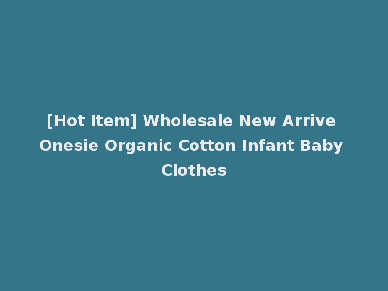 [Hot Item] Wholesale New Arrive Onesie Organic Cotton Infant Baby Clothes