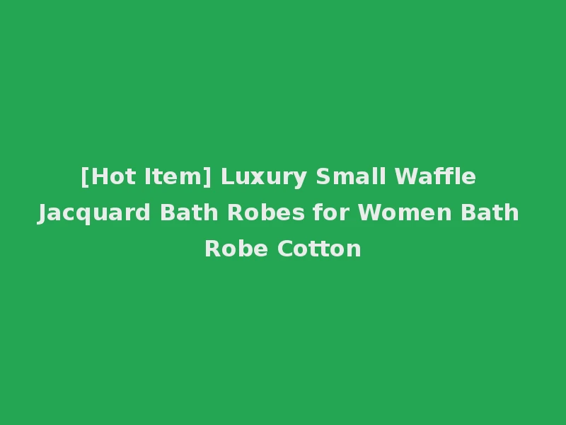 [Hot Item] Luxury Small Waffle Jacquard Bath Robes for Women Bath Robe Cotton