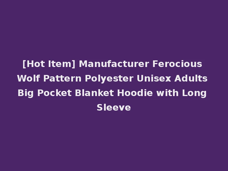 [Hot Item] Manufacturer Ferocious Wolf Pattern Polyester Unisex Adults Big Pocket Blanket Hoodie with Long Sleeve