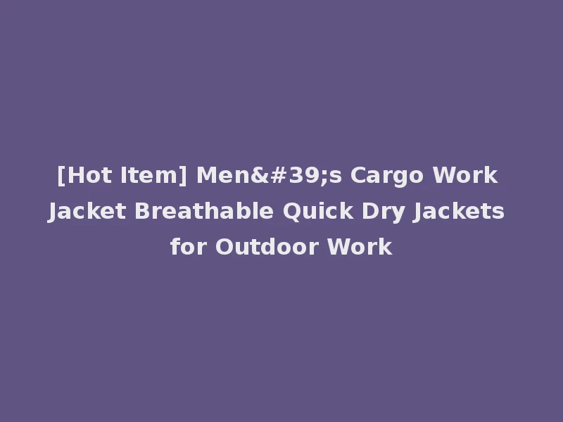 [Hot Item] Men's Cargo Work Jacket Breathable Quick Dry Jackets for Outdoor Work