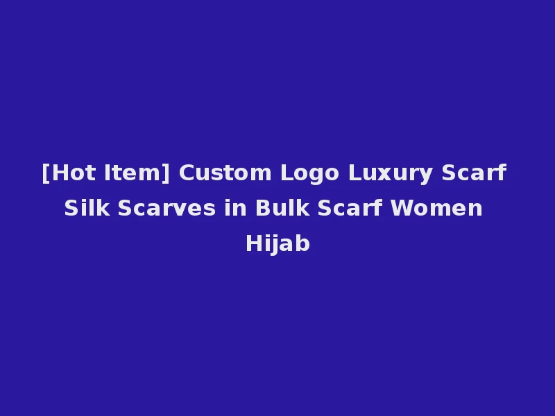[Hot Item] Custom Logo Luxury Scarf Silk Scarves in Bulk Scarf Women Hijab