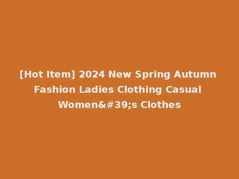 [Hot Item] 2024 New Spring Autumn Fashion Ladies Clothing Casual Women's Clothes