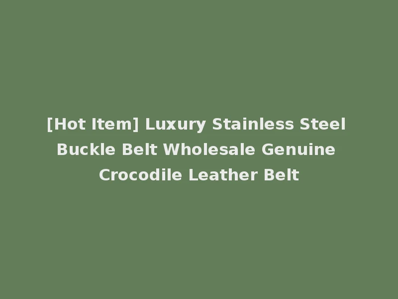 [Hot Item] Luxury Stainless Steel Buckle Belt Wholesale Genuine Crocodile Leather Belt