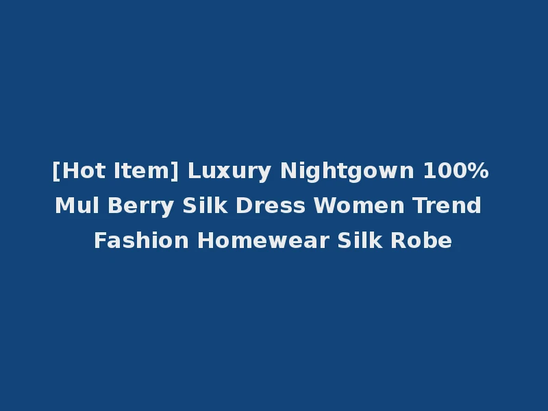 [Hot Item] Luxury Nightgown 100% Mul Berry Silk Dress Women Trend Fashion Homewear Silk Robe