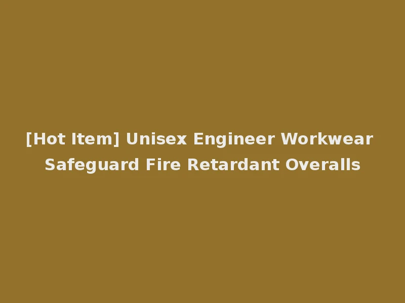 [Hot Item] Unisex Engineer Workwear Safeguard Fire Retardant Overalls