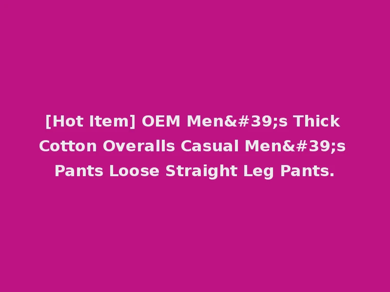 [Hot Item] OEM Men's Thick Cotton Overalls Casual Men's Pants Loose Straight Leg Pants.