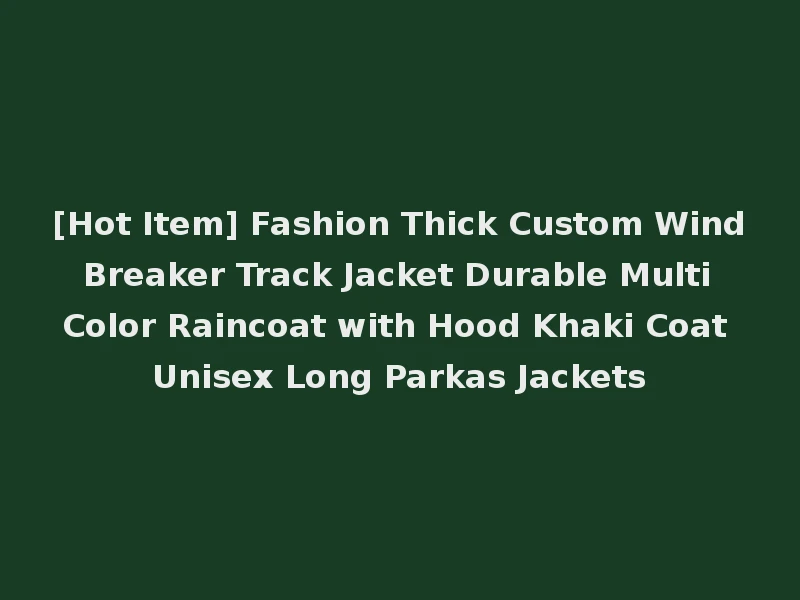 [Hot Item] Fashion Thick Custom Wind Breaker Track Jacket Durable Multi Color Raincoat with Hood Khaki Coat Unisex Long Parkas Jackets