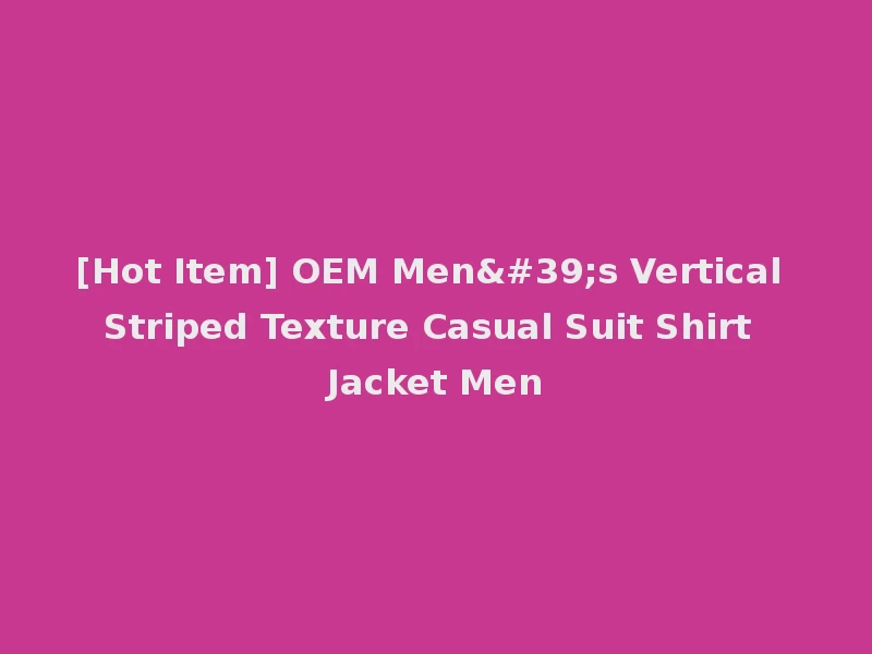 [Hot Item] OEM Men's Vertical Striped Texture Casual Suit Shirt Jacket Men