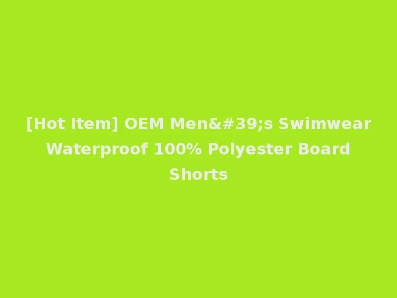 [Hot Item] OEM Men's Swimwear Waterproof 100% Polyester Board Shorts