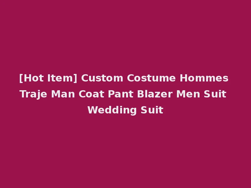 [Hot Item] Custom Costume Hommes Traje Man Coat Pant Blazer Men Suit Wedding Suit