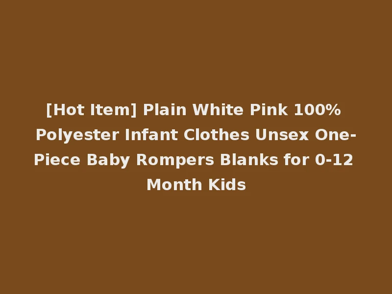 [Hot Item] Plain White Pink 100% Polyester Infant Clothes Unsex One-Piece Baby Rompers Blanks for 0-12 Month Kids