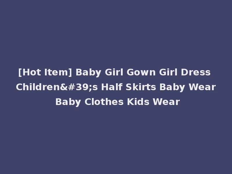 [Hot Item] Baby Girl Gown Girl Dress Children's Half Skirts Baby Wear Baby Clothes Kids Wear