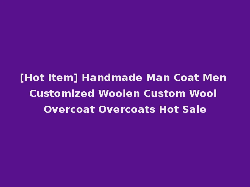 [Hot Item] Handmade Man Coat Men Customized Woolen Custom Wool Overcoat Overcoats Hot Sale