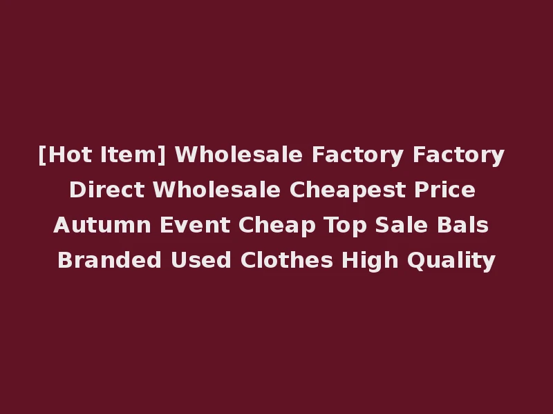 [Hot Item] Wholesale Factory Factory Direct Wholesale Cheapest Price Autumn Event Cheap Top Sale Bals Branded Used Clothes High Quality