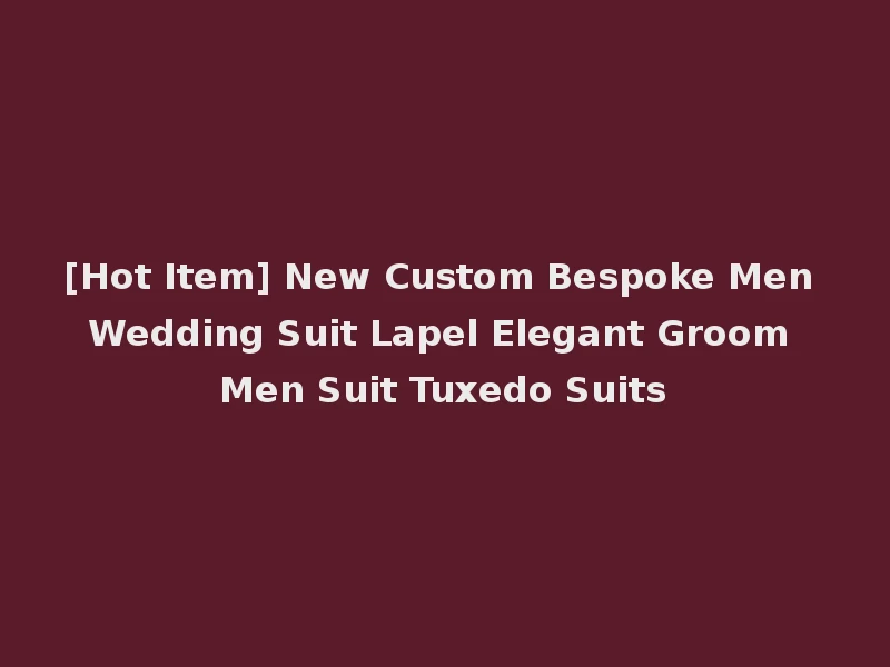 [Hot Item] New Custom Bespoke Men Wedding Suit Lapel Elegant Groom Men Suit Tuxedo Suits