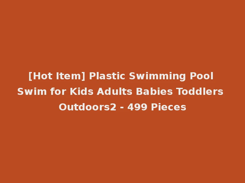 [Hot Item] Plastic Swimming Pool Swim for Kids Adults Babies Toddlers Outdoors2 - 499 Pieces
