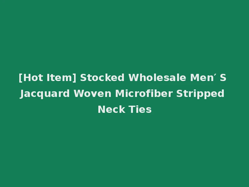 [Hot Item] Stocked Wholesale Men′ S Jacquard Woven Microfiber Stripped Neck Ties