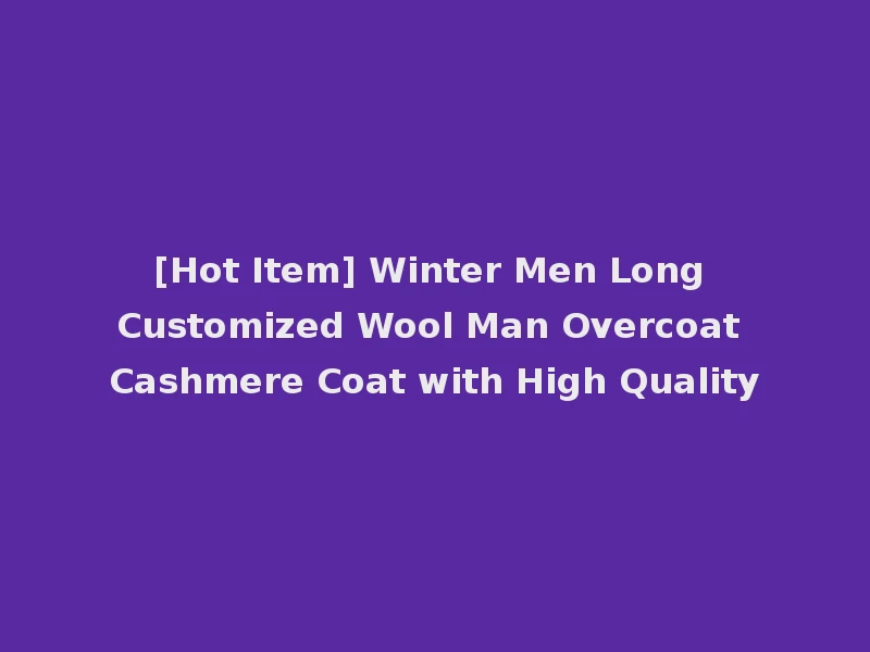 [Hot Item] Winter Men Long Customized Wool Man Overcoat Cashmere Coat with High Quality