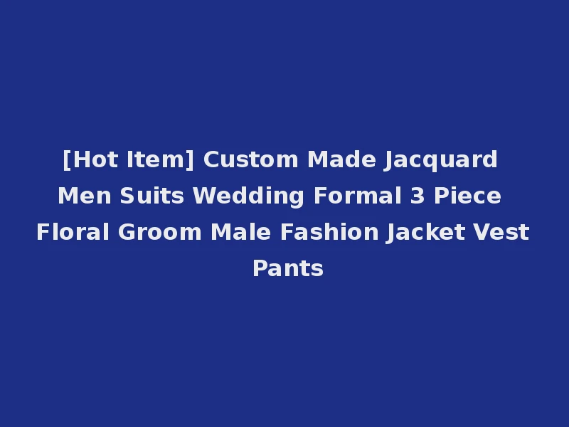 [Hot Item] Custom Made Jacquard Men Suits Wedding Formal 3 Piece Floral Groom Male Fashion Jacket Vest Pants